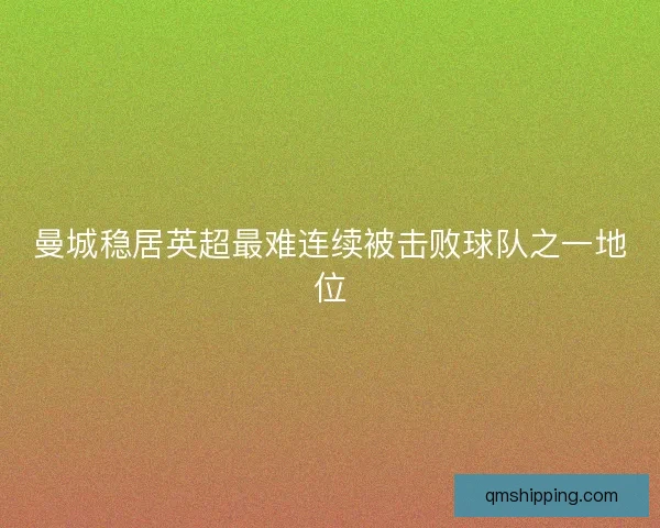 曼城稳居英超最难连续被击败球队之一地位