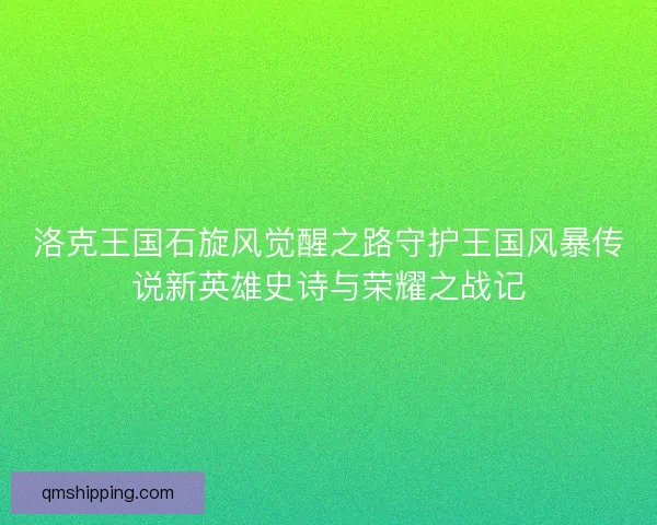 洛克王国石旋风觉醒之路守护王国风暴传说新英雄史诗与荣耀之战记