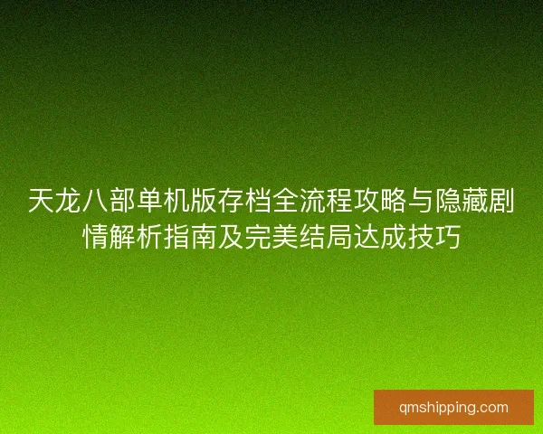 天龙八部单机版存档全流程攻略与隐藏剧情解析指南及完美结局达成技巧
