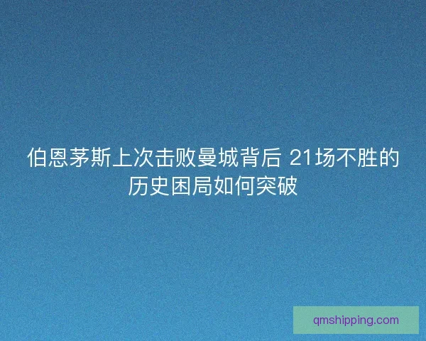 伯恩茅斯上次击败曼城背后 21场不胜的历史困局如何突破