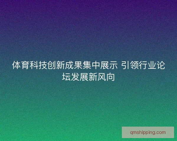 体育科技创新成果集中展示 引领行业论坛发展新风向