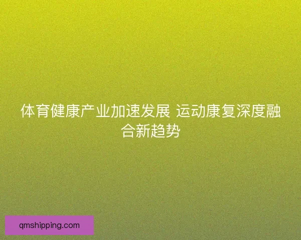 体育健康产业加速发展 运动康复深度融合新趋势