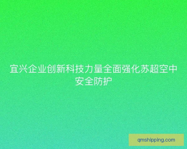 宜兴企业创新科技力量全面强化苏超空中安全防护