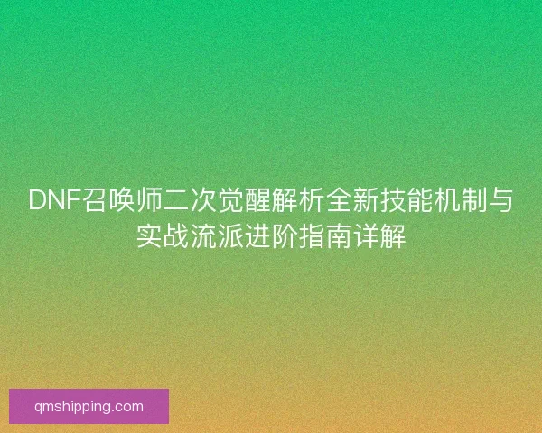 DNF召唤师二次觉醒解析全新技能机制与实战流派进阶指南详解